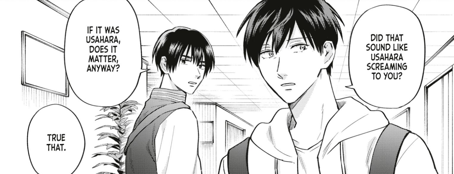 Uramichi asking if Mitsuo hears Usahara screaming. Mitsuo asks if it matters? Uramichi says true that.